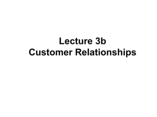 Lecture 3b
Customer Relationships

 