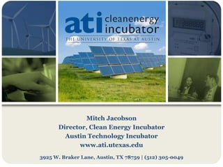 Mitch Jacobson
       Director, Clean Energy Incubator
         Austin Technology Incubator
             www.ati.utexas.edu
3925 W. Braker Lane, Austin, TX 78759 | (512) 305-0049
 