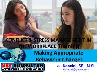 CONFLICT & STRESS MANAGEMENT IN
      THE WORKPLACE Training
                    Making Appropriate
                    Behaviour Changes
Bandung, 21 - 23 Juni 2010   By :   Kanaidi, SE., M.Si
                                    kana_ati@yahoo.com
 