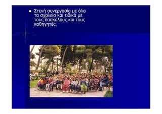 Στενή συνεργασία με όλα
τα σχολεία και ειδικά με
τους δασκάλους και τους
καθηγητές.
 