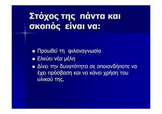 Στόχος της πάντα και
σκοπός είναι να:

 Προωθεί τη φιλαναγνωσία
 Ελκύει νέα μέλη
 Δίνει την δυνατότητα σε οποιονδήποτε να
 έχει πρόσβαση και να κάνει χρήση του
 υλικού της.
 