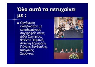 Όλα αυτά τα πετυχαίνει
με :
 Οργάνωση
 εκδηλώσεων με
 καταξιωμένους
 συγγραφείς όπως
 Διδώ Σωτηρίου,
 Φρέντυ Γερμανό,
 Αντώνη Σαμαράκη,
 Γιάννης Ξανθούλης,
 Καργάκος
 Σαράντος.
 