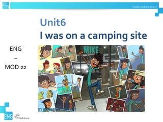 Unit6
I was on a camping site
ENG
–
MOD 22
 