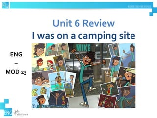 Unit 6 Review
I was on a camping site
ENG
–
MOD 23
 