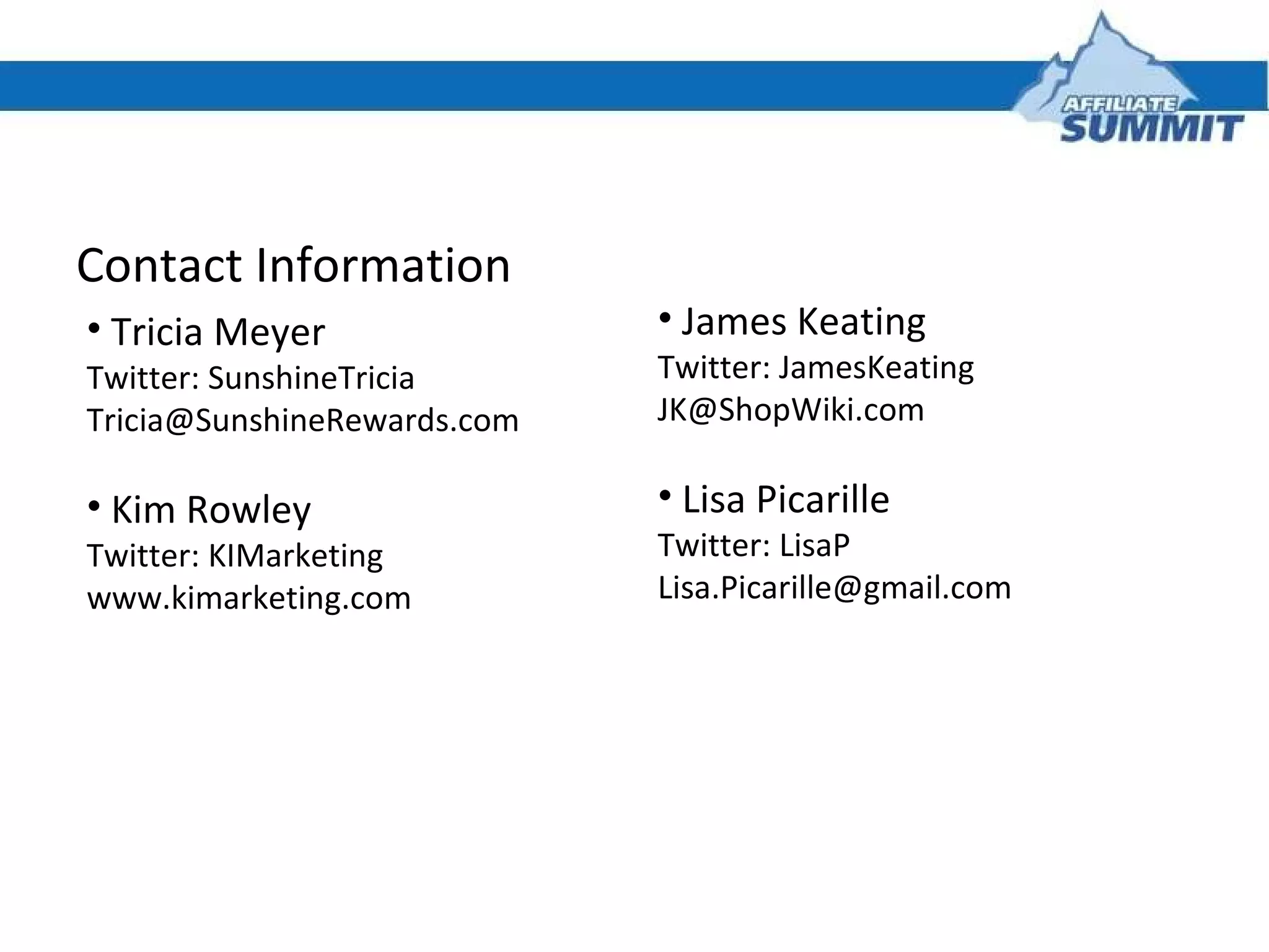 Contact Information Tricia Meyer Twitter: SunshineTricia [email_address] Kim Rowley Twitter: KIMarketing www.kimarketing.com James Keating Twitter: JamesKeating [email_address] Lisa Picarille Twitter: LisaP [email_address] 