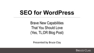 SEO for WordPress
Brave New Capabilities
That You Should Love
(Yes, TL;DR Blog Post)
Presented by Bruce Clay
 