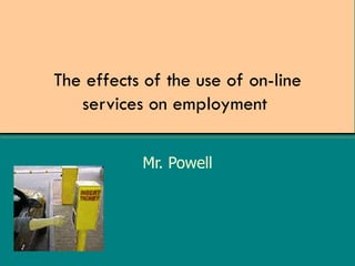 The effects of the use of on-line services on employment  Mr. Powell 