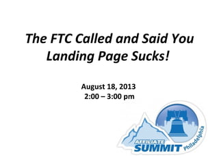 The FTC Called and Said You
Landing Page Sucks!
August 18, 2013
2:00 – 3:00 pm
 