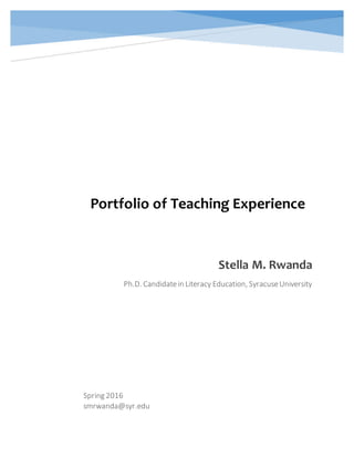 Portfolio of Teaching Experience
Spring 2016
smrwanda@syr.edu
Stella M. Rwanda
Ph.D. Candidatein Literacy Education, SyracuseUniversity
 