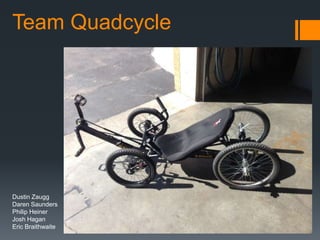 Team Quadcycle
Dustin Zaugg
Daren Saunders
Philip Heiner
Josh Hagan
Eric Braithwaite
 