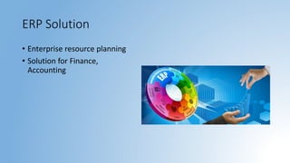 ERP Solution
• Enterprise resource planning
• Solution for Finance,
Accounting
 