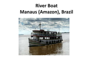 River Boat
Manaus (Amazon), Brazil
 