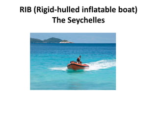 RIB (Rigid-hulled inflatable boat)
The Seychelles
 