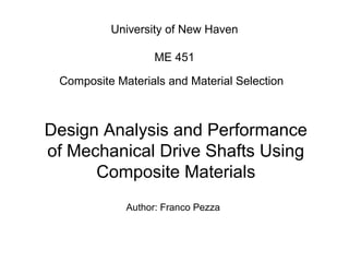 University of New Haven
ME 451
Composite Materials and Material Selection
Design Analysis and Performance
of Mechanical Drive Shafts Using
Composite Materials
Author: Franco Pezza
 
