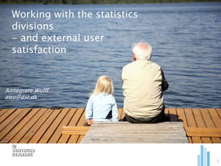 1
Working with the statistics
divisions
- and external user
satisfaction
Annegrete Wulff
awu@dst.dk
 