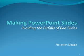 Avoiding the Pitfalls of Bad Slides
Presenter: Maggie
1
 