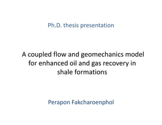 A coupled flow and geomechanics model
for enhanced oil and gas recovery in
shale formations
Perapon Fakcharoenphol
Ph.D. thesis presentation
 