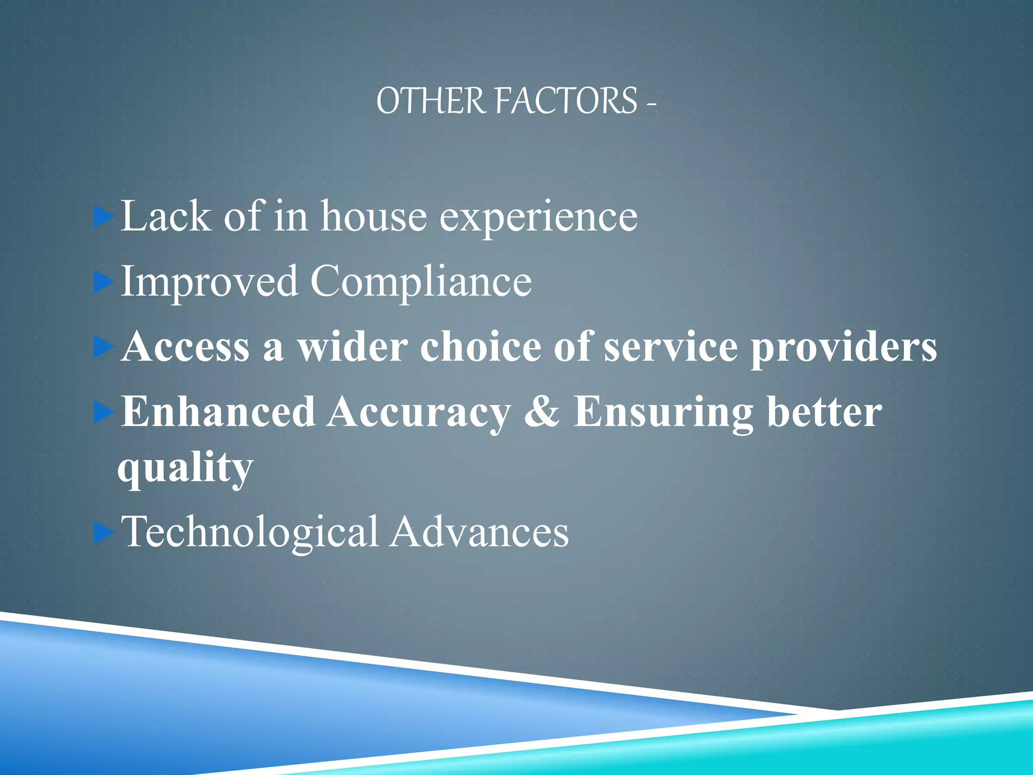 OTHER FACTORS -
Lack of in house experience
Improved Compliance
Access a wider choice of service providers
Enhanced Accuracy & Ensuring better
quality
Technological Advances
 