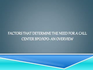 FACTORS THAT DETERMINE THE NEED FOR A CALL
CENTERBPO/KPO- AN OVERVIEW
 