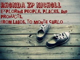 Rhonda ZP NICHOLL
Exploring people, places, and
products,
From Lagos, to Monte Carlo
 