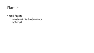 Flame
• Jobs- Quote
• Need creativity thu discussions
• Not email
 