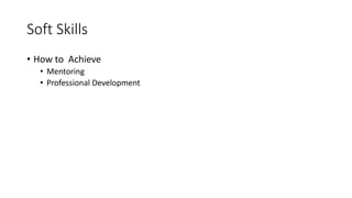 Soft Skills
• How to Achieve
• Mentoring
• Professional Development
 