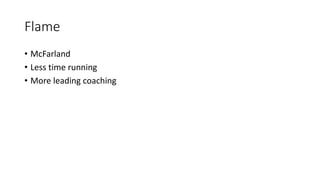 Flame
• McFarland
• Less time running
• More leading coaching
 