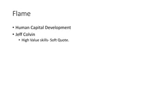 Flame
• Human Capital Development
• Jeff Colvin
• High Value skills- Soft Quote.
 