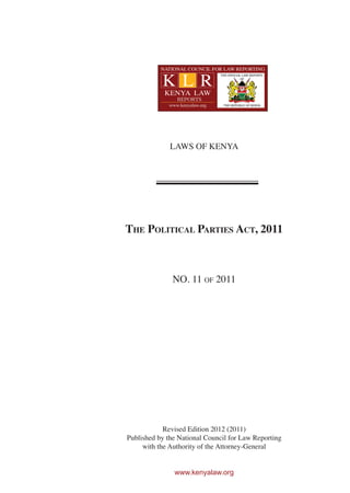 The Political Parties Act, 2011
NO. 11 of 2011
Revised Edition 2012 (2011)
Published by the National Council for Law Reporting
with the Authority of the Attorney-General
www.kenyalaw.org
LAWS OF KENYA
 