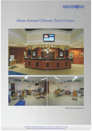 Mesin Antrian Ultimate Touch Screen
JL. Ciwulan No. 28 Bandung 40114 Phone : 022 - 7273865, 022 - 7234248 Fax : 022 - 7273865
Website : www.newtronic - solution.com Email :info@newtronic-solution.com
BPD Kaltim Cabang Malinau
 