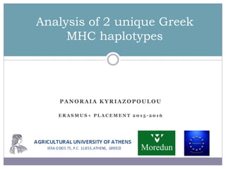 PANORAIA KYRIAZOPOULOU
E R A S M U S + P L A C E M E N T 2 0 1 5 - 2 0 1 6
Analysis of 2 unique Greek
MHC haplotypes
 