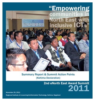 November 25, 2011
Regional Institute of e-Learning & Information Technology, Kohima, Nagaland
“Empowering
Summary Report & Summit Action Points
(Kohima Declaration)
2nd eNorth East Award Summit
 
