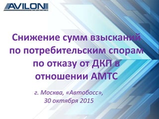 Снижение сумм взысканий
по потребительским спорам
по отказу от ДКП в
отношении АМТС
г. Москва, «Автобосс»,
30 октября 2015
 