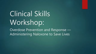 Clinical Skills
Workshop:
Overdose Prevention and Response —
Administering Naloxone to Save Lives
 