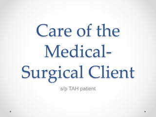 Care of the
Medical-
Surgical Client
s/p TAH patient
 