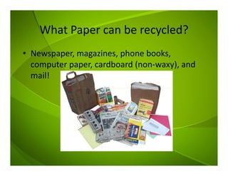 What Paper can be recycled?
• Newspaper, magazines, phone books,
computer paper, cardboard (non-waxy), and
mail!
 