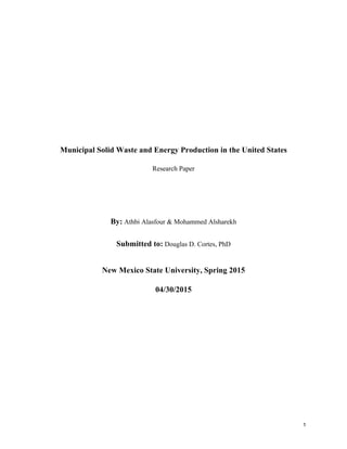 1	
  
Municipal Solid Waste and Energy Production in the United States
Research Paper
By: Athbi Alasfour & Mohammed Alsharekh
Submitted to: Douglas D. Cortes, PhD
New Mexico State University, Spring 2015
04/30/2015
 
