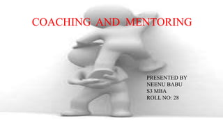 Presented by
Neenu Babu
Roll no: 28
3rd semester MBA
COACHING AND MENTORING
Presented by
Neenu Babu
Roll no: 28
3rd semester MBA
COACHING AND MENTORING
PRESENTED BY
NEENU BABU
S3 MBA
ROLL NO: 28
 