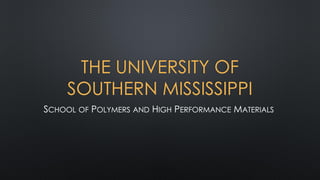 THE UNIVERSITY OF
SOUTHERN MISSISSIPPI
SCHOOL OF POLYMERS AND HIGH PERFORMANCE MATERIALS
 