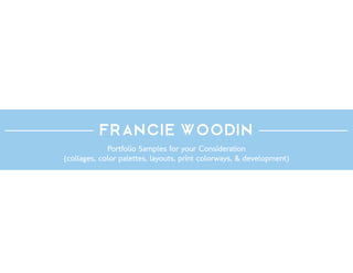 Francie Woodin
Portfolio Samples for your Consideration
(collages, color palettes, layouts, print colorways, & development)
 