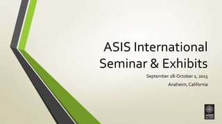 ASIS International
Seminar & Exhibits
September 28-October 1, 2015
Anaheim, California
 
