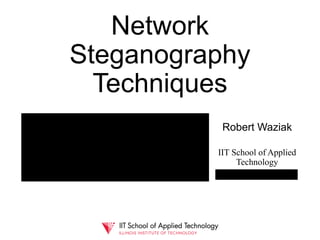 Network
Steganography
Techniques
Robert Waziak
IIT School of Applied
Technology
 