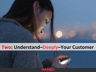 Two:	
  Understand–Deeply–Your	
  Customer	
  
 