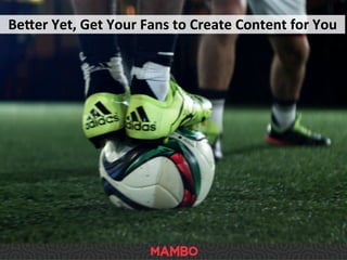 Beeer	
  Yet,	
  Get	
  Your	
  Fans	
  to	
  Create	
  Content	
  for	
  You	
  
 