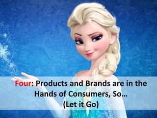 Four:	
  Products	
  and	
  Brands	
  are	
  in	
  the	
  
Hands	
  of	
  Consumers,	
  So…	
  
(Let	
  it	
  Go)	
  
 
