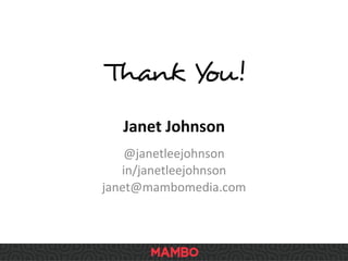 Thank You!	
  
Janet	
  Johnson	
  
@janetleejohnson	
  
in/janetleejohnson	
  
janet@mambomedia.com	
  
 