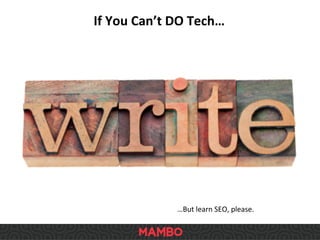If	
  You	
  Can’t	
  DO	
  Tech…	
  
…But	
  learn	
  SEO,	
  please.	
  
 
