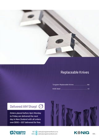 NZ sales@tungstenandtool.co.nz
AUS sales@tungstenandtool.com
Tungsten Replaceable Knives ............................................................................106
Knife Steel ...........................................................................................................................................................113
Replaceable Knives
105
Delivered AM Sharp!
Orders placed before 4pm Monday
to Friday are delivered the next
day in New Zealand with all orders
over $100 + GST delivered for free.
 