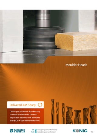 NZ sales@tungstenandtool.co.nz
AUS sales@tungstenandtool.com
Moulder Heads
Delivered AM Sharp!
Orders placed before 4pm Monday
to Friday are delivered the next
day in New Zealand with all orders
over $100 + GST delivered for free.
115
 