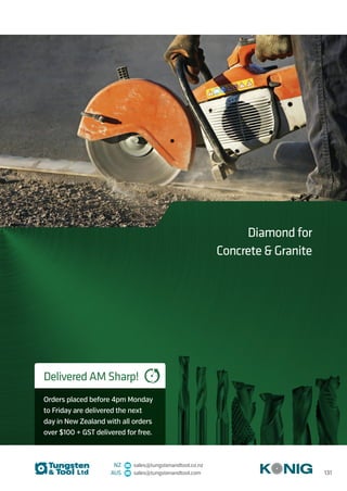 NZ sales@tungstenandtool.co.nz
AUS sales@tungstenandtool.com
Diamond for
Concrete  Granite
Delivered AM Sharp!
Orders placed before 4pm Monday
to Friday are delivered the next
day in New Zealand with all orders
over $100 + GST delivered for free.
131
 